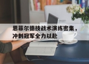 华体会官网入口-恩菲尔德技战术演练密集，冲刺冠军全力以赴的简单介绍