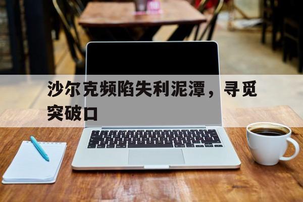 关于沙尔克频陷失利泥潭，寻觅突破口的信息