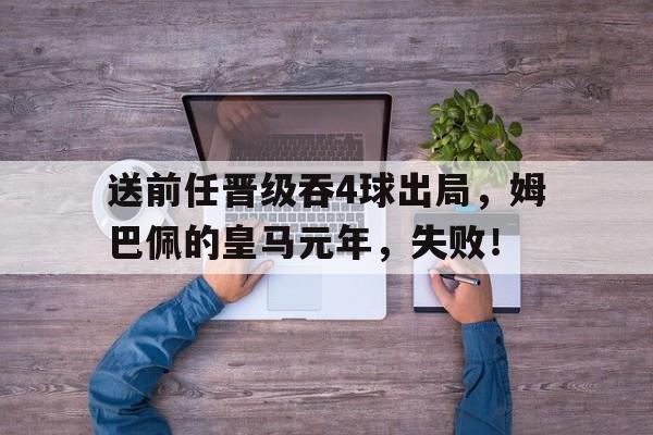 包含送前任晋级吞4球出局，姆巴佩的皇马元年，失败！的词条