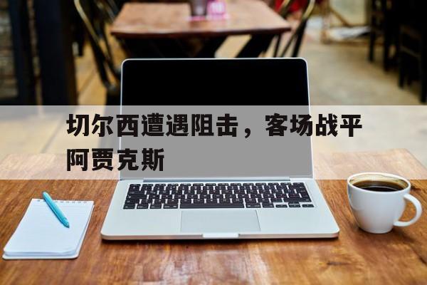 切尔西遭遇阻击，客场战平阿贾克斯